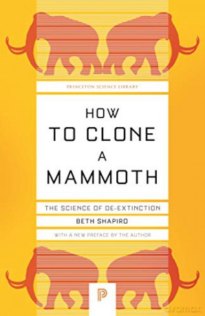 How To Clone A Mammoth: The Science Of De-Extinction: 108 (Princeton Science Library, 108) - Beth Shapiro [KSIĄŻKA]