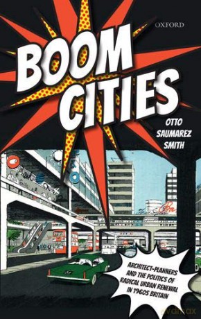 Boom Cities: Architect Planners and the Politics of Radical Urban Renewal in 1960s Britain - Otto Saumarez Smith [KSIĄŻKA]