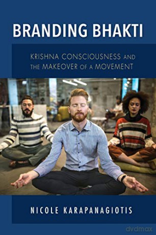 Branding Bhakti: Krishna Consciousness and the Makeover of a Movement Framing the Global - Nicole Karapanagiotis [KSIĄŻKA]