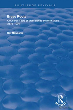 Brass Roots: A Hundred Years of Brass Bands and Their Music, 1836-1936 Routledge Revivals - Roy Newsome [KSIĄŻKA]