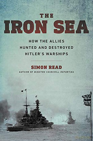 Iron Sea: How The Allies Hunted And Destroyed Hitler's Warships - Simon Read [KSIĄŻKA]