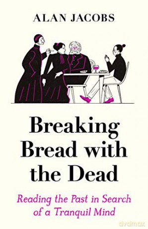 Breaking Bread with the Dead: Reading the Past in Search of a Tranquil Mind - Alan Jacobs [KSIĄŻKA]