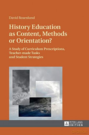 History Education As Content, Methods Or Orientation; A Study Of Curriculum Prescriptions, Teacher-Made Tasks And Student Strategies - David Rosenlund [KSIĄŻKA]