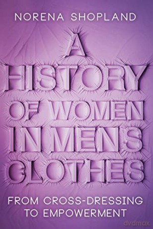 A History Of Women In Men's Clothes: From Cross-Dressing To Empowerment - Norena Shopland [KSIĄŻKA]