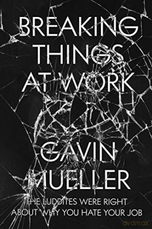 Breaking Things at Work: The Luddites Are Right About Why You Hate Your Job - Gavin Mueller [KSIĄŻKA]