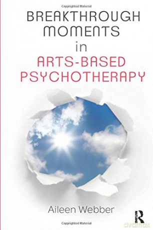 Breakthrough Moments in Arts-Based Psychotherapy: A Personal Quest to Understand Moments of Transformation in Psychotherapy - Aileen Webber [KSIĄŻKA]