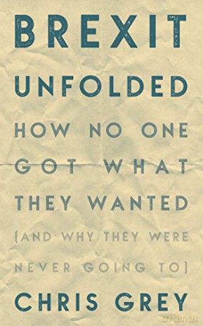 Brexit Unfolded: How no one got what they wanted and why they were never going to - Christopher Grey [KSIĄŻKA]