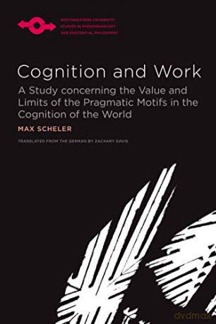 Cognition And Work: A Study Concerning The Value And Limits Of The Pragmatic Motifs In The Cognition Of The World (Studies In Phenomenology And Existential Philosophy) [KSIĄŻKA]
