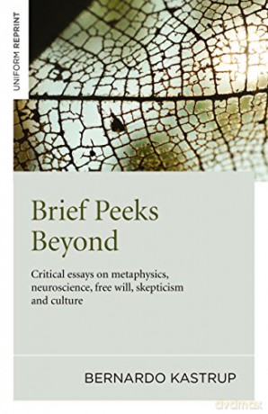 Brief Peeks Beyond: Critical essays on metaphysics, neuroscience, free will, skepticism and culture - Bernardo Kastrup [KSIĄŻKA]
