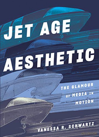 Jet Age Aesthetic: The Glamour Of Media In Motion - Vanessa R Schwartz [KSIĄŻKA]