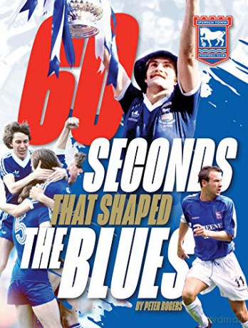 60 Seconds That Shaped The Blues: Official Ipswich Town Fc - Peter Rogers [KSIĄŻKA]