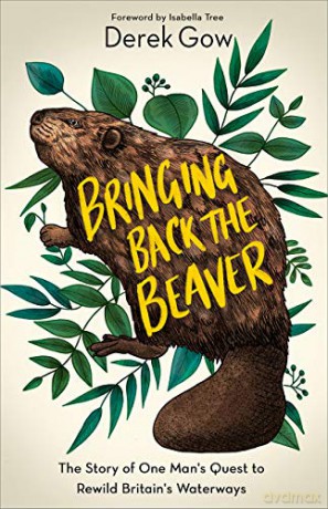 Bringing Back the Beaver: The Story of One Man's Quest to Rewild Britain's Waterways - Derek Gow [KSIĄŻKA]