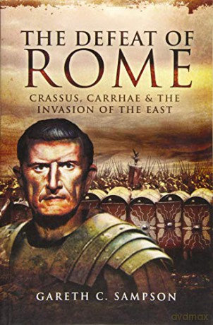 Defeat Of Rome: Crassus, Carrhae And The Invasion Of The East - Gareth C. Sampson [KSIĄŻKA]