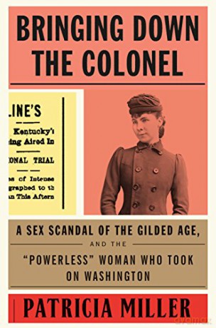Bringing Down the Colonel: A Sex Scandal of the Gilded Age, and the Powerless Woman Who Took on Washington - Patricia Miller [KSIĄŻKA]