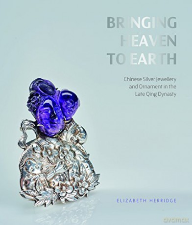 Bringing Heaven to Earth: Silver Jewellery and Ornament in the Late Qing Dynasty - Elizabeth Herridge [KSIĄŻKA]