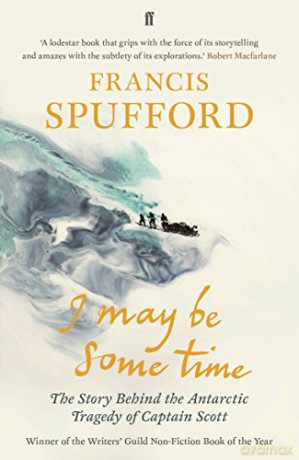 I May Be Some Time: The Story Behind The Antarctic Tragedy Of Captain Scott - Francis Spufford [KSIĄŻKA]