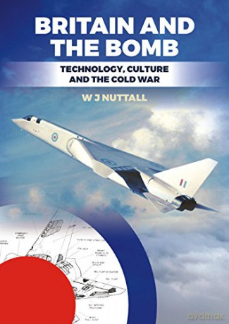 Britain and the Bomb: Technology, Culture and the Cold War - W. J. Nuttall [KSIĄŻKA]
