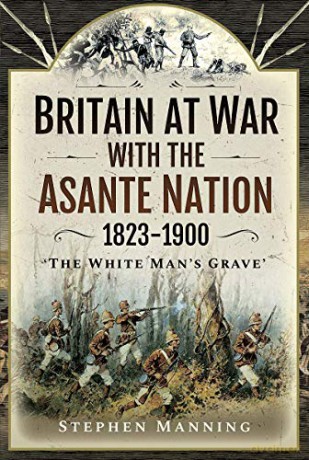 Britain at War with the Asante Nation 1823-1900: 'the White Man's Grave': 'the White Man's Grave' - Stephen Manning [KSIĄŻKA]