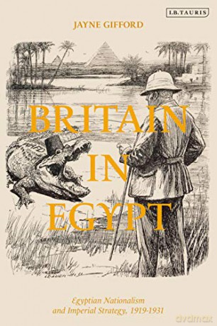 Britain in Egypt: Egyptian Nationalism and Imperial Strategy, 1919-1931 - Jayne Gifford [KSIĄŻKA]