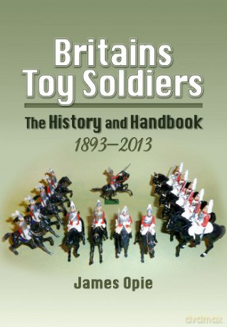 Britain's Toy Soldiers: The History and Handbook 1893-2013 - James Opie [KSIĄŻKA]