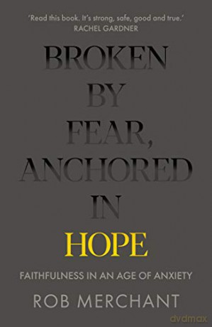 Broken by Fear, Anchored in Hope: Faithfulness in an age of anxiety - Rob Merchant [KSIĄŻKA]