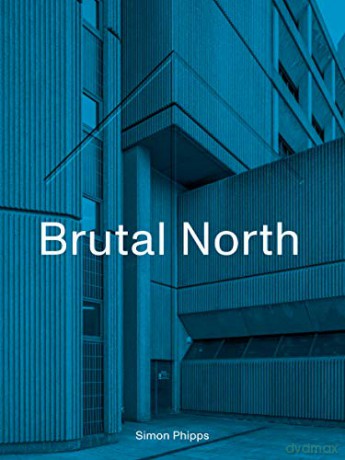 Brutal North: Post-War Modernist Architecture in the North of England - Simon Phipps [KSIĄŻKA]