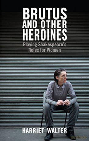 Brutus and Other Heroines - Playing Shakespeare's Roles for Women - Harriet Walter [KSIĄŻKA]
