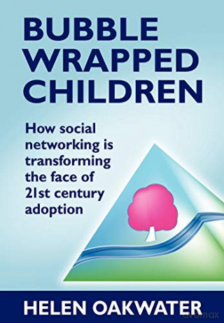 Bubble Wrapped Children: How social networking is transforming the face of 21st century adoption - Helen Oakwater [KSIĄŻKA]