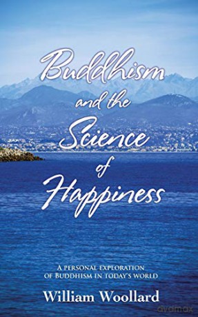 Buddhism and the Science of Happiness - A personal exploration of Buddhism in today's world - William Woollard [KSIĄŻKA]