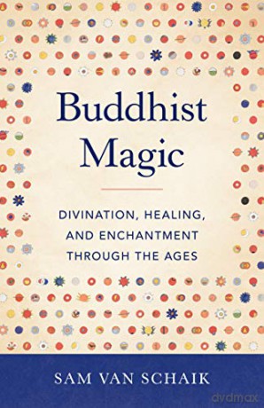 Buddhist Magic: Divination, Healing, and Enchantment through the Ages - Sam Van Schaik [KSIĄŻKA]