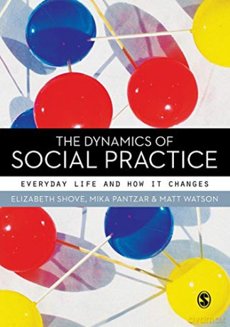The Dynamics Of Social Practice: Everyday Life And How It Changes - Elizabeth Shove [KSIĄŻKA]