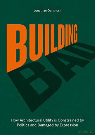 Building Bad: How Architectural Utility is Constrained by Politics and Damaged by Expression - Ochshorn [KSIĄŻKA]