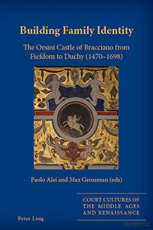 Building Family Identity: The Orsini Castle of Bracciano from Fiefdom to Duchy 1470-1698: 5 Court Cultures of the Middle Ages and Renaissance - Paolo Alei [KSIĄŻKA]