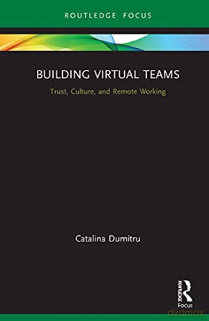 Building Virtual Teams: Trust, Culture, and Remote Working Routledge Focus on Business and Management - Catalina Dumitru [KSIĄŻKA]
