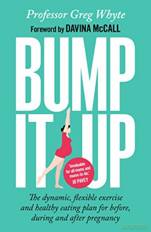 Bump It Up: The Dynamic, Flexible Exercise and Healthy Eating Plan For Before, During and After Pregnancy - Professor Greg Whyte OBE [KSIĄŻKA]