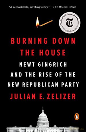 Burning Down the House: Newt Gingrich and the Rise of the New Republican Party - Julian E. Zelizer [KSIĄŻKA]