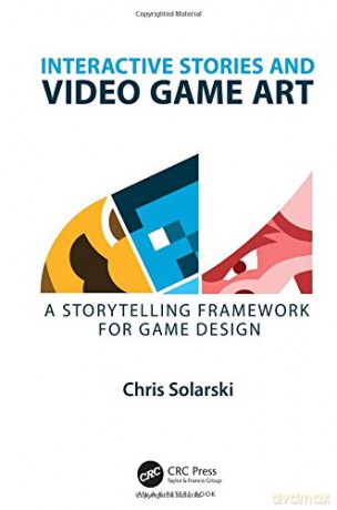 Interactive Stories And Video Game Art: A Storytelling Framework For Game Design - Chris Solarski [KSIĄŻKA]