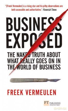 Business Exposed: The naked truth about what really goes on in the world of business Financial Times Series - Freek Vermeulen [KSIĄŻKA]