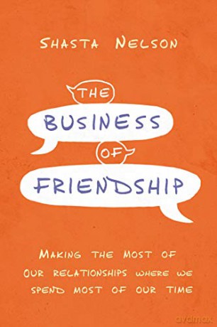Business of Friendship: Making the Most of Our Relationships Where We Spend Most of Our Time - Shasta Nelson [KSIĄŻKA]