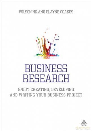 Business Research: Enjoy Creating, Developing and Writing Your Business Project - Dr Wilson Ng [KSIĄŻKA]