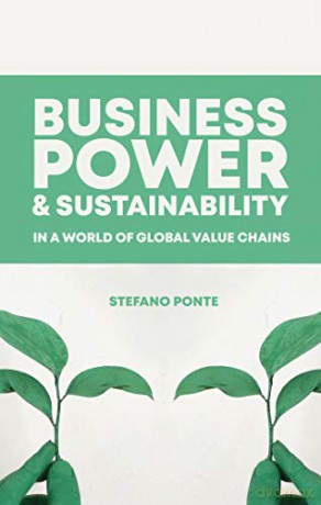 Business, Power and Sustainability in a World of Global Value Chains - Stefano Ponte [KSIĄŻKA]