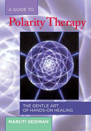 A Guide To Polarity Therapy: Gentle Art Of Hands-On Healing: The Gentle Art Of Hands-On Healing - Maruti Seidman [KSIĄŻKA]
