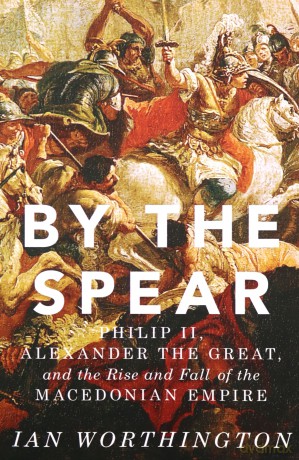 By the Spear: Philip II, Alexander the Great, and the Rise and Fall of the Macedonian Empire Ancient Warfare and Civilization - Ian Worthington [KSIĄŻKA]
