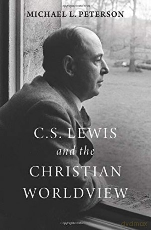 C. S. Lewis and the Christian Worldview: A Philosophical, Theological, and Apologetic Exploration - Michael L. Peterson [KSIĄŻKA]