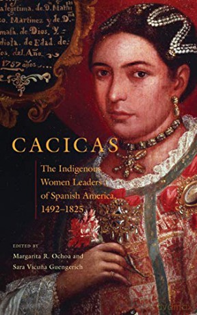 Cacicas: The Indigenous Women Leaders of Spanish America, 1492-1825 [KSIĄŻKA]