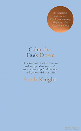 Calm the F**k Down: how to control what you can and accept what you can't so you can stop freaking out and get on with your life A No F*cks Given Guide - Sarah Knight [KSIĄŻKA]