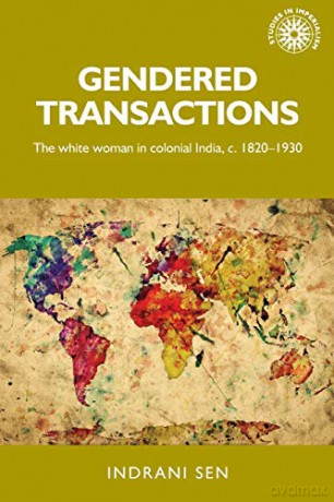Gendered Transactions: The White Woman In Colonial India, C. 1820-1930: 145 (Studies In Imperialism) - Indrani Sen [KSIĄŻKA]