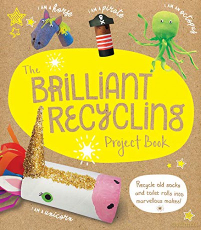The Brilliant Recycling Project Book: Recycle Old Socks And Toilet Rolls Into Marvellous Makes! - Sara Stanford [KSIĄŻKA]