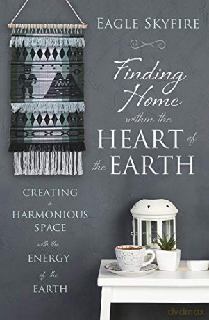 Finding Home Within The Heart Of The Earth: Creating A Harmonious Space With The Energy Of The Earth - Eagle Skyfire [KSIĄŻKA]