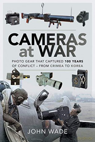 Cameras at War: Photo Gear that Captured 100 Years of Conflict - From Crimea to Korea - John Wade [KSIĄŻKA]